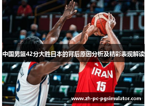 中国男篮42分大胜日本的背后原因分析及精彩表现解读