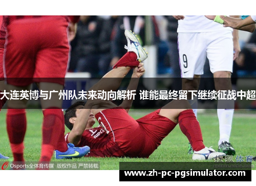 大连英博与广州队未来动向解析 谁能最终留下继续征战中超