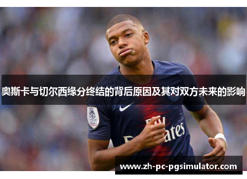 奥斯卡与切尔西缘分终结的背后原因及其对双方未来的影响