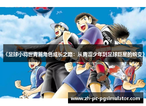 《足球小将世青篇角色成长之路：从青涩少年到足球巨星的蜕变》