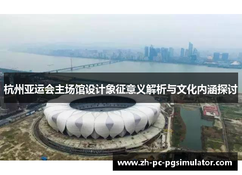 杭州亚运会主场馆设计象征意义解析与文化内涵探讨