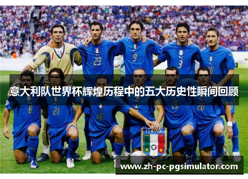 意大利队世界杯辉煌历程中的五大历史性瞬间回顾