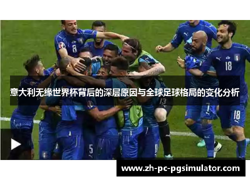 意大利无缘世界杯背后的深层原因与全球足球格局的变化分析