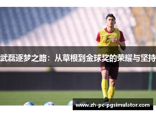 武磊逐梦之路：从草根到金球奖的荣耀与坚持