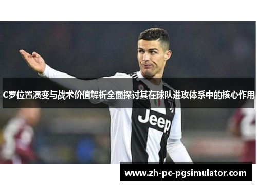 C罗位置演变与战术价值解析全面探讨其在球队进攻体系中的核心作用