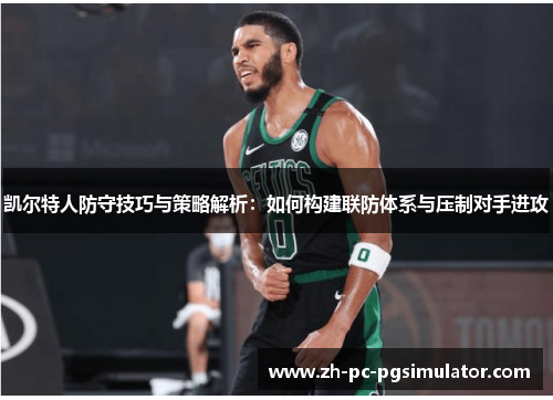 凯尔特人防守技巧与策略解析：如何构建联防体系与压制对手进攻