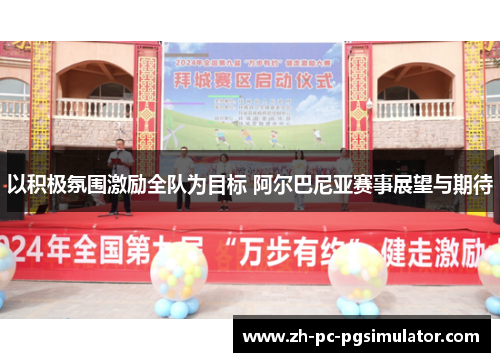 以积极氛围激励全队为目标 阿尔巴尼亚赛事展望与期待