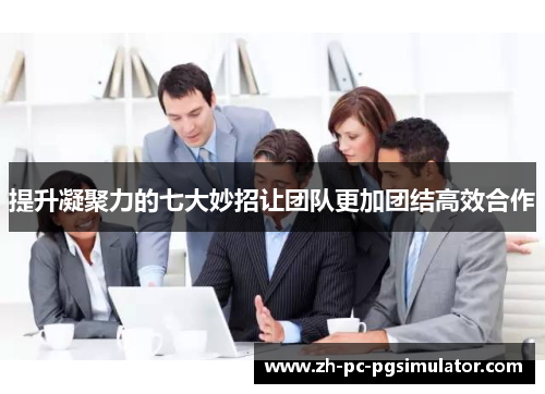 提升凝聚力的七大妙招让团队更加团结高效合作