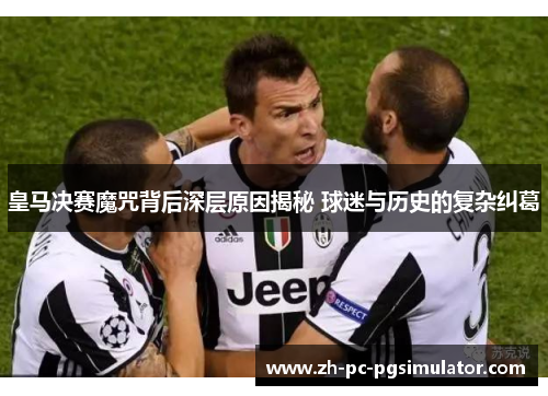 皇马决赛魔咒背后深层原因揭秘 球迷与历史的复杂纠葛