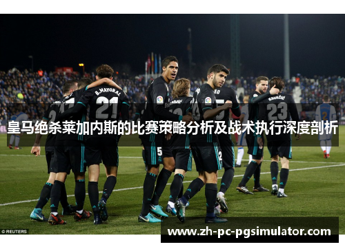 皇马绝杀莱加内斯的比赛策略分析及战术执行深度剖析