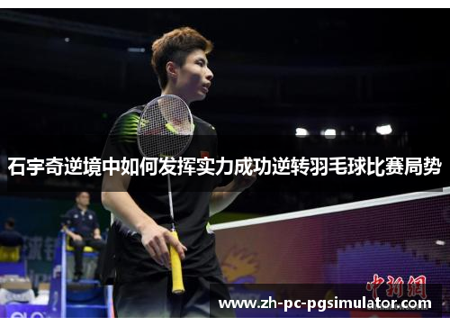 石宇奇逆境中如何发挥实力成功逆转羽毛球比赛局势