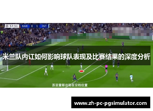 米兰队内讧如何影响球队表现及比赛结果的深度分析