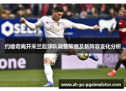 约维奇离开米兰后球队调整策略及新阵容变化分析