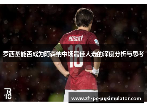 罗西基能否成为阿森纳中场最佳人选的深度分析与思考