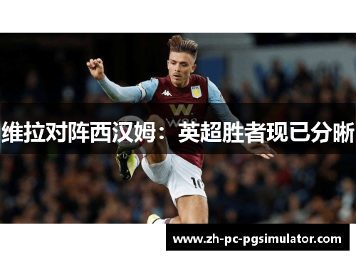 维拉对阵西汉姆：英超胜者现已分晰