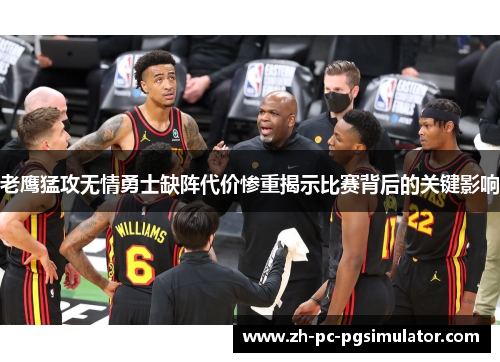 老鹰猛攻无情勇士缺阵代价惨重揭示比赛背后的关键影响