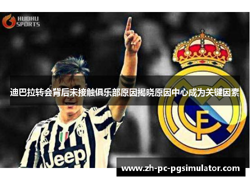 迪巴拉转会背后未接触俱乐部原因揭晓原因中心成为关键因素