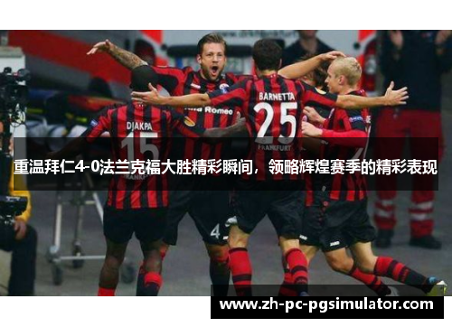 重温拜仁4-0法兰克福大胜精彩瞬间，领略辉煌赛季的精彩表现