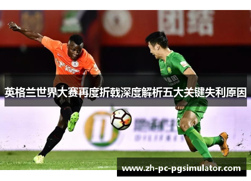 英格兰世界大赛再度折戟深度解析五大关键失利原因