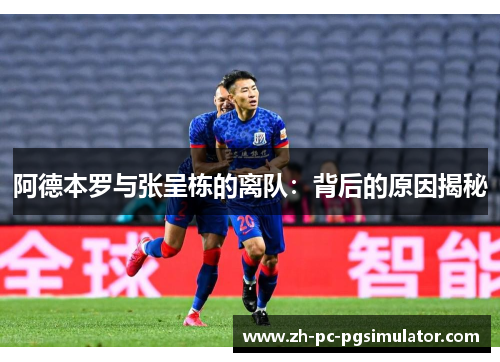 阿德本罗与张呈栋的离队：背后的原因揭秘