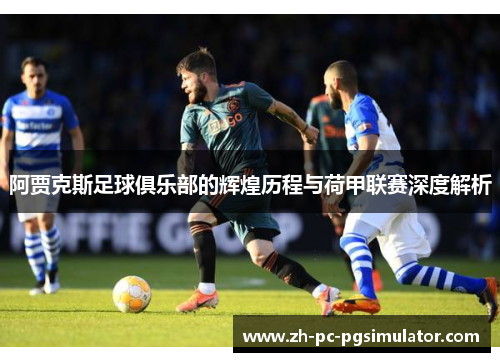 阿贾克斯足球俱乐部的辉煌历程与荷甲联赛深度解析