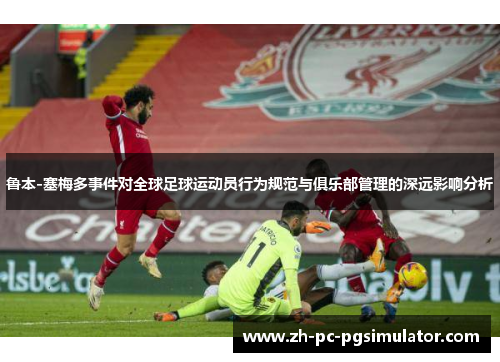 鲁本-塞梅多事件对全球足球运动员行为规范与俱乐部管理的深远影响分析