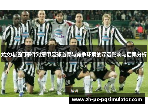 尤文电话门事件对意甲足球道德与竞争环境的深远影响与后果分析