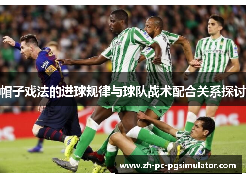 帽子戏法的进球规律与球队战术配合关系探讨
