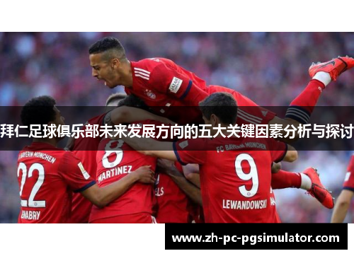 拜仁足球俱乐部未来发展方向的五大关键因素分析与探讨