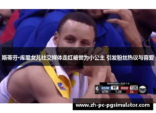 斯蒂芬·库里女儿社交媒体走红被誉为小公主 引发粉丝热议与喜爱