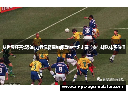 从世界杯赛场影响力看佩德里如何重塑中场比赛节奏与球队体系价值