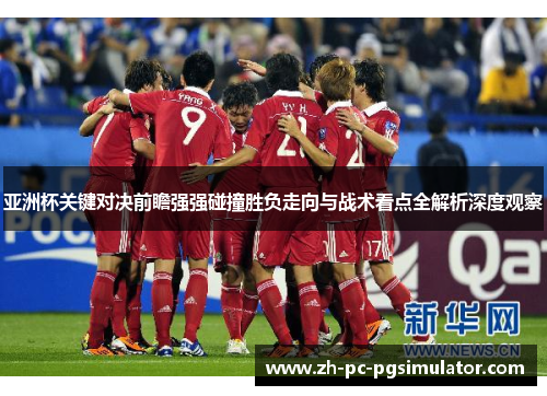 亚洲杯关键对决前瞻强强碰撞胜负走向与战术看点全解析深度观察