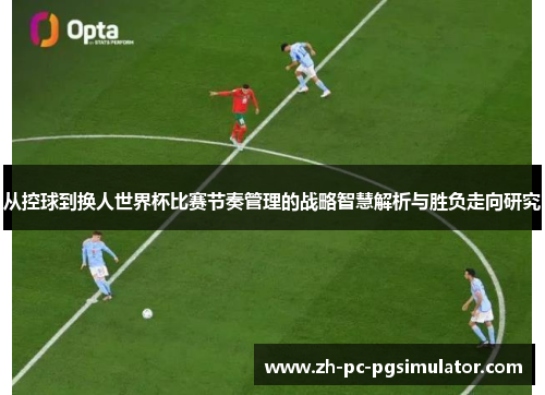 从控球到换人世界杯比赛节奏管理的战略智慧解析与胜负走向研究