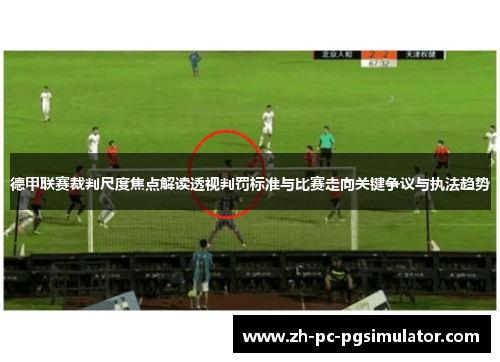 德甲联赛裁判尺度焦点解读透视判罚标准与比赛走向关键争议与执法趋势