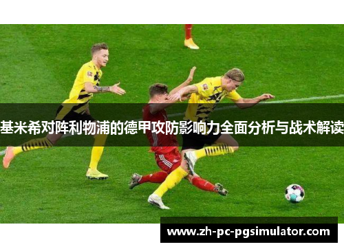 基米希对阵利物浦的德甲攻防影响力全面分析与战术解读
