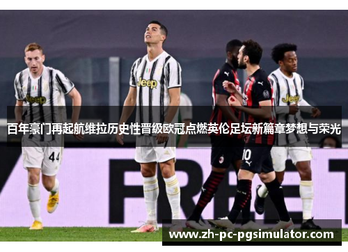 百年豪门再起航维拉历史性晋级欧冠点燃英伦足坛新篇章梦想与荣光