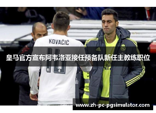 皇马官方宣布阿韦洛亚接任预备队新任主教练职位