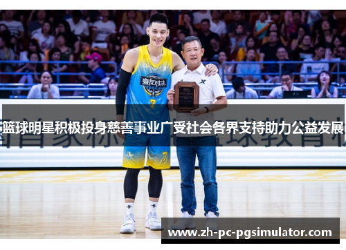 篮球明星积极投身慈善事业广受社会各界支持助力公益发展
