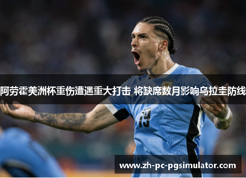 阿劳霍美洲杯重伤遭遇重大打击 将缺席数月影响乌拉圭防线
